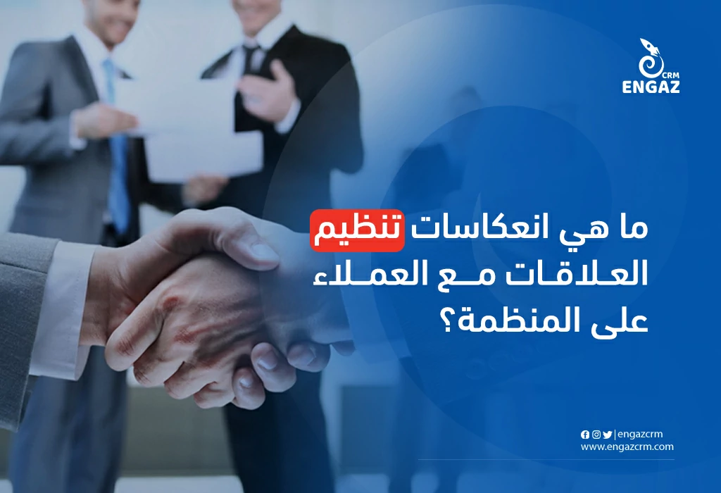 ما هي انعكاسات تنظيم العلاقات مع العملاء على المنظمة؟